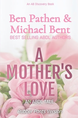 A Mother's Love (Rubber Pants Version): An ABDL/Coming of age story by Bent, Michael