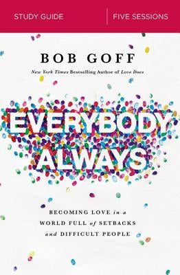 Everybody, Always Bible Study Guide: Becoming Love in a World Full of Setbacks and Difficult People by Goff, Bob