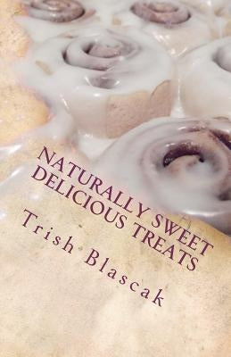 Naturally Sweet Delicious Treats by Blascak, Trish