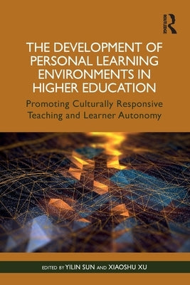 The Development of Personal Learning Environments in Higher Education: Promoting Culturally Responsive Teaching and Learner Autonomy by Sun, Yilin