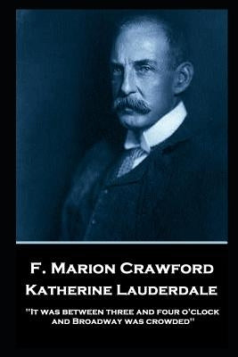 F. Marion Crawford - Katherine Lauderdale: 'It was between three and four o'clock, and Broadway was crowded'' by Crawford, Francis Marion