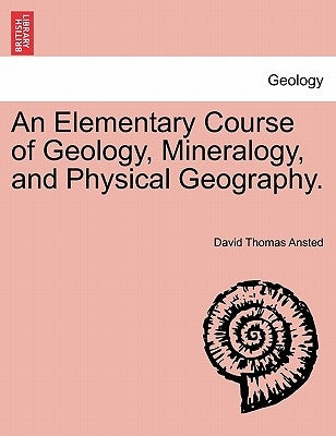 An Elementary Course of Geology, Mineralogy, and Physical Geography. Second Edition. by Ansted, David Thomas