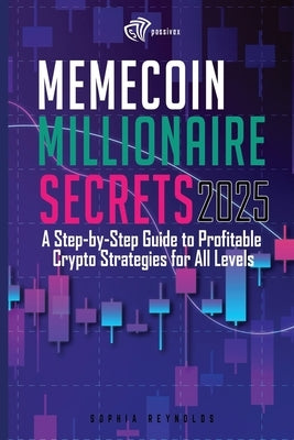 Memecoin Millionaire Secrets 2025: A Practical Guide to Profitable Crypto Meme Trading in 2025 by Reynolds, Sophia