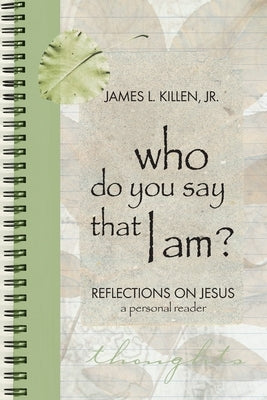 Who Do You Say that I Am?: Reflections on Jesus: A Personal Reader by Killen, James L., Jr.