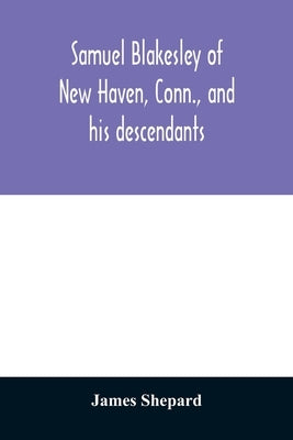 Samuel Blakesley of New Haven, Conn., and his descendants by Shepard, James