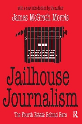Jailhouse Journalism: The Fourth Estate Behind Bars by Morris, James McGrath