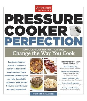 Pressure Cooker Perfection: 100 Foolproof Recipes That Will Change the Way You Cook by America's Test Kitchen