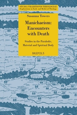 Manichaean Encounters with Death: Studies in the Parabolic, Material and Spiritual Body by Towers, Susanna
