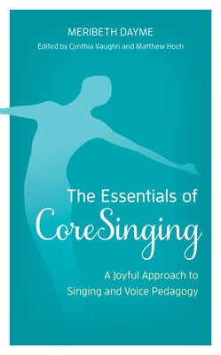 The Essentials of Coresinging: A Joyful Approach to Singing and Voice Pedagogy by Dayme, Meribeth