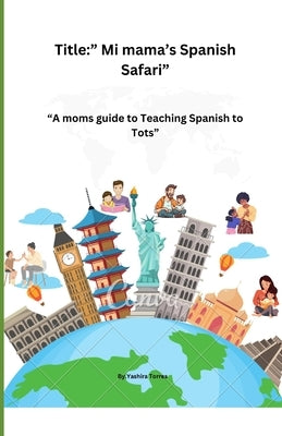 Title: " Mi mama's Spanish Safari: A moms guide to Teaching Spanish to Tots by Torres, Yashira