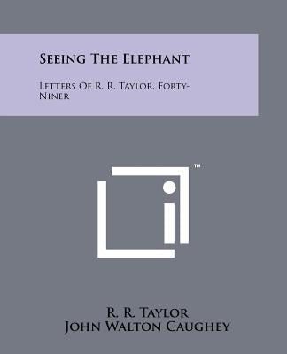 Seeing The Elephant: Letters Of R. R. Taylor, Forty-Niner by Taylor, R. R.