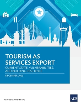 Tourism as Services Export: Current State, Vulnerabilities, and Building Resilience by Asian Development Bank