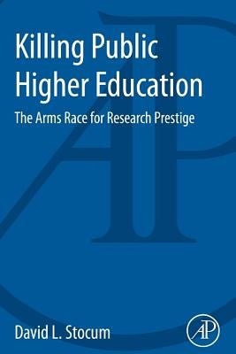 Killing Public Higher Education: The Arms Race for Research Prestige by Stocum, D. L.