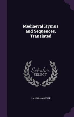 Mediaeval Hymns and Sequences, Translated by Neale, J. M. 1818-1866