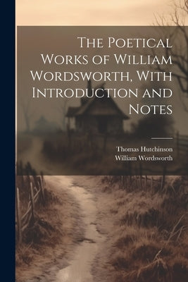 The Poetical Works of William Wordsworth, With Introduction and Notes by Wordsworth, William 1770-1850