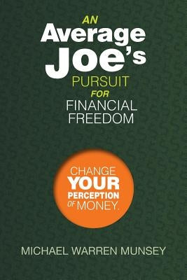 An Average Joe's Pursuit for Financial Freedom: Change Your Perception of Money by Munsey, Michael Warren