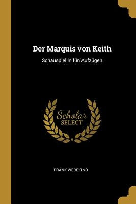 Der Marquis von Keith: Schauspiel in fün Aufzügen by Wedekind, Frank