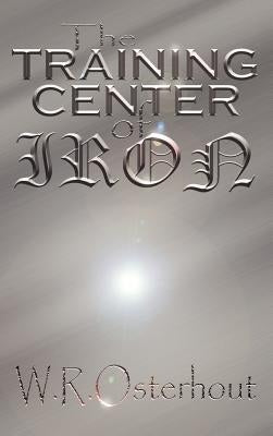 The Training Center of Iron by Osterhout, W. R.