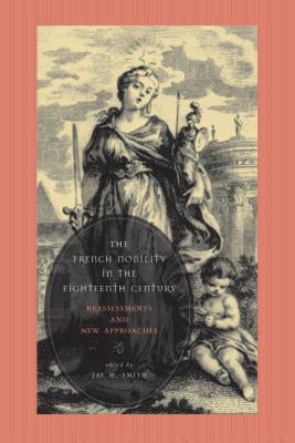 The French Nobility in the Eighteenth Century: Reassessments and New Approaches by Smith, Jay M.