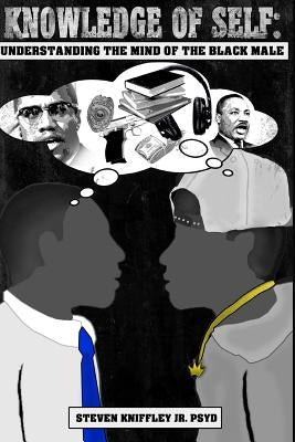 Knowledge of self: Understanding the mind of the Black male by Kniffley Psyd, Steven