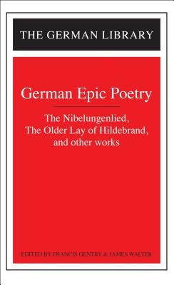 German Epic Poetry: The Nibelungenlied, the Older Lay of Hildebrand, and Other Works by Gentry, Francis