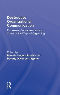 Destructive Organizational Communication: Processes, Consequences, and Constructive Ways of Organizing by Lutgen-Sandvik, Pamela