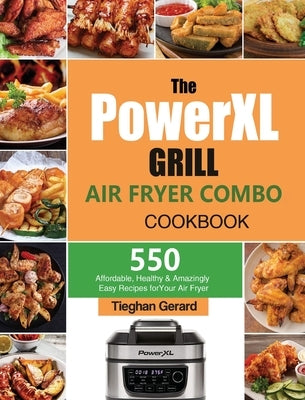 The PowerXL Grill Air Fryer Combo Cookbook: 550 Affordable, Healthy & Amazingly Easy Recipes for Your Air Fryer by Gerard, Tieghan