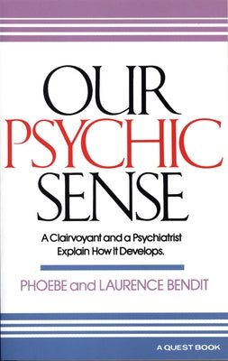 Our Psychic Sense: A Clairvoyant and a Psychiatrist Explain How It Develops by Bendit, Phoebe