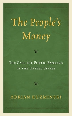 The People's Money: The Case for Public Banking in the United States by Kuzminski, Adrian