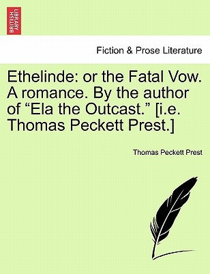 Ethelinde: Or the Fatal Vow. a Romance. by the Author of Ela the Outcast. [I.E. Thomas Peckett Prest.] by Prest, Thomas Peckett