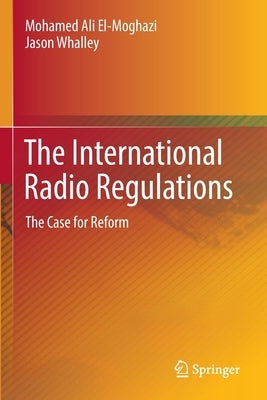 The International Radio Regulations: The Case for Reform by El-Moghazi, Mohamed Ali