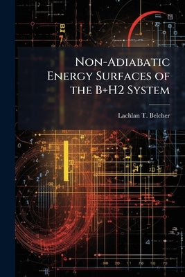 Non-Adiabatic Energy Surfaces of the B+H2 System by Belcher, Lachlan T.