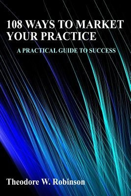 108 Ways to Market Your Practice by Robinson, Theodore W.