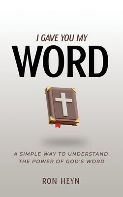 I Gave You My Word: A Simple Way To Understand The Power Of God's Word by Heyn, Ron