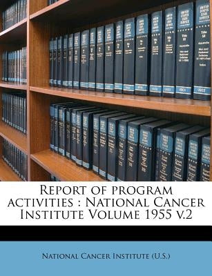 Report of program activities: National Cancer Institute Volume 1955 v.2 by National Cancer Institute (U S )