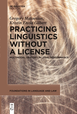 Practicing Linguistics Without a License: Multimodal Oratory in Legal Performance by Matoesian, Gregory