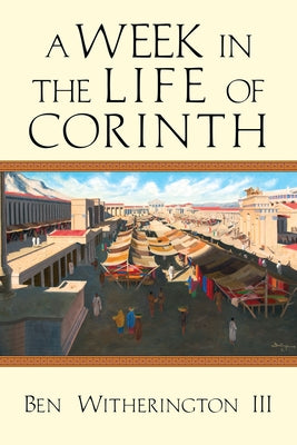 A Week in the Life of Corinth by Witherington III, Ben