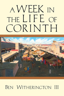 A Week in the Life of Corinth by Witherington III, Ben