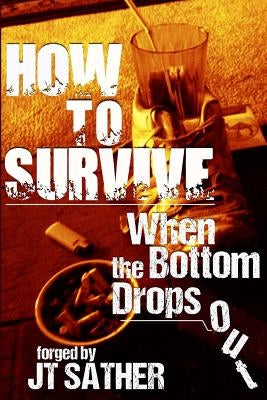 How to Survive When the Bottom Drops Out by Sather, Jt