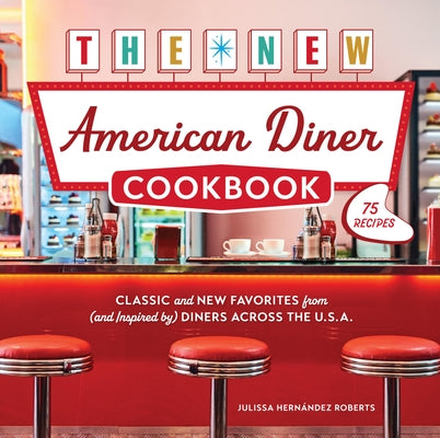 The New American Diner Cookbook: Classic and New Favorites from (and Inspired By) Diners Across the U.S.A. - 75 Recipes by Roberts, Julissa Hernández