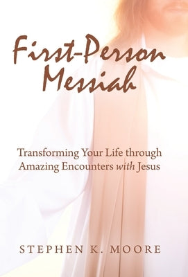 First-Person Messiah: Transforming Your Life through Amazing Encounters with Jesus by Moore, Stephen K.