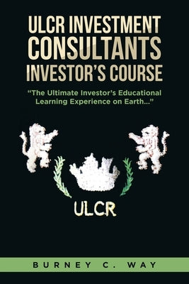 ULCR Investment Consultants Investor's Course "The Ultimate Investor's Educational Learning Experience on Earth..." by Way, Burney C.