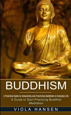Buddhism: Real-life Buddhist Teachings & Practices for Real Change (A Guide to Start Practicing Buddhist Meditation) by Hansen, Viola