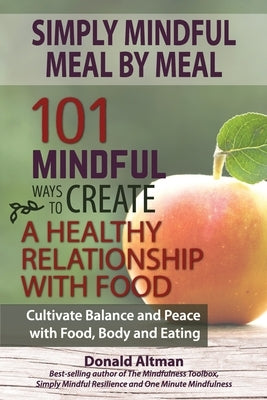 Simply Mindful Meal by Meal: 101 Mindful Ways to Create a Healthy Relationship with Food by Altman, Donald