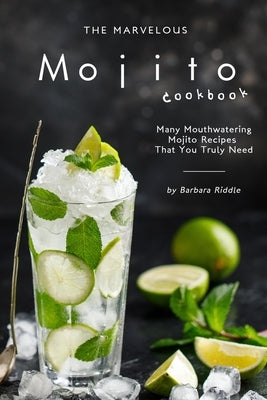 The Marvelous Mojito Cookbook: Many Mouthwatering Mojito Recipes That You Truly Need by Riddle, Barbara