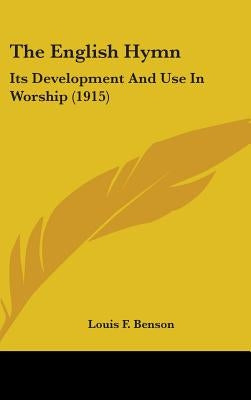 The English Hymn: Its Development And Use In Worship (1915) by Benson, Louis F.