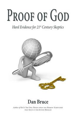 Proof of God: Hard Evidence for 21st Century Skeptics by Bruce, Dan