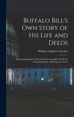 Buffalo Bill's own Story of his Life and Deeds; This Autobiography Tells in his own Graphic Words the Wonderful Story of his Heroic Career by Visscher, William Lightfoot
