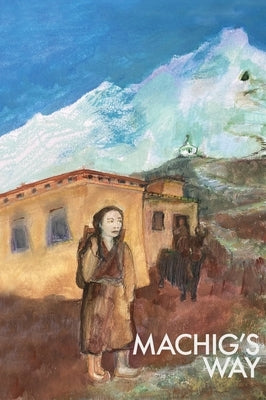 Machig's Way: A Tibetan girl's struggle to follow the path of the yogi by Low, James