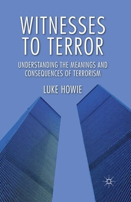 Witnesses to Terror: Understanding the Meanings and Consequences of Terrorism by Howie, L.